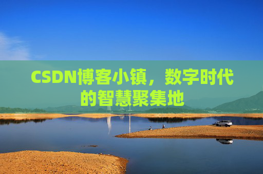 CSDN博客小镇,数字时代的智慧聚集地